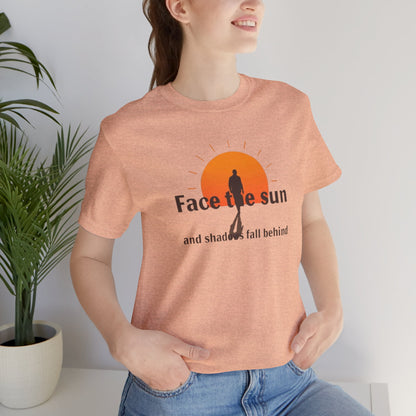 Face the Sun and Shadows fall behind motivational T-shirt