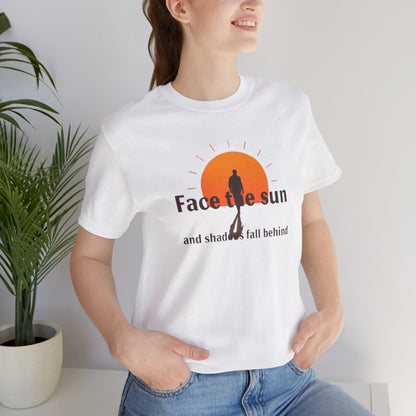 Face the Sun and Shadows fall behind motivational T-shirt