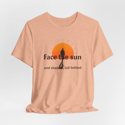 Face the Sun and Shadows fall behind motivational T-shirt