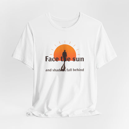 Face the Sun and Shadows fall behind motivational T-shirt